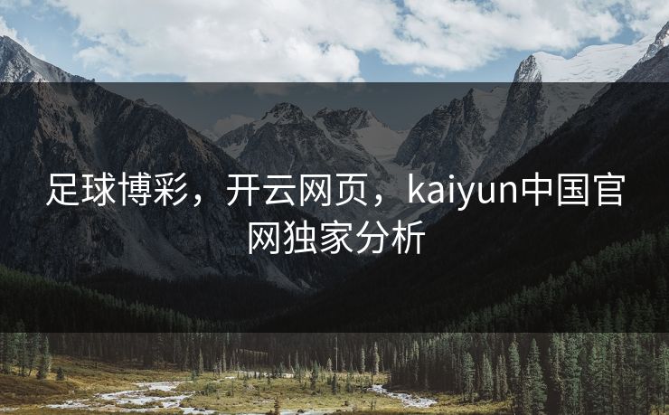 足球博彩，开云网页，kaiyun中国官网独家分析