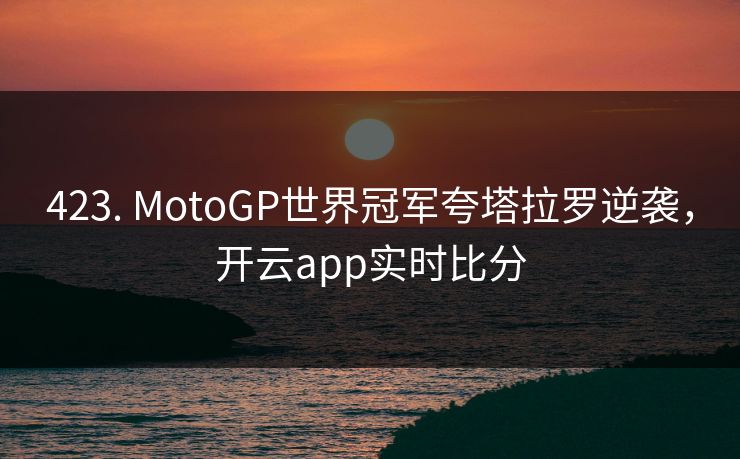 423. MotoGP世界冠军夸塔拉罗逆袭，开云app实时比分