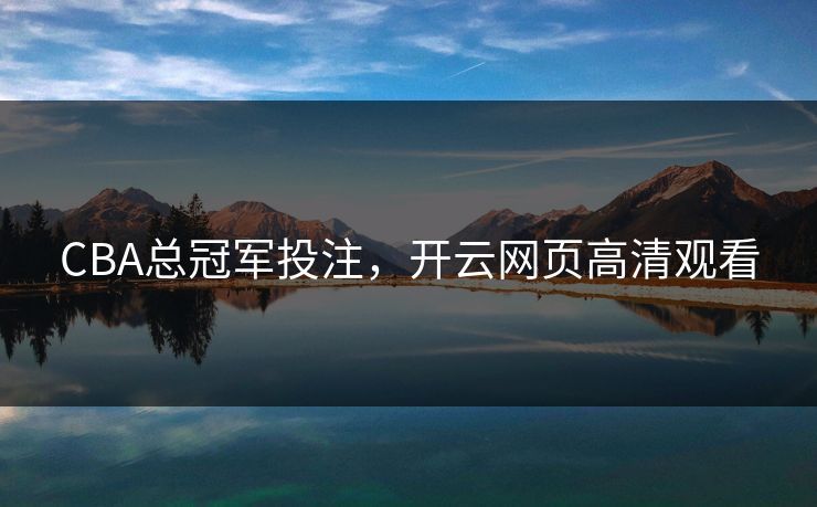 CBA总冠军投注，开云网页高清观看