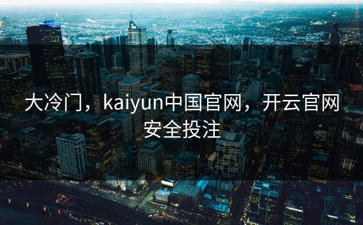 大冷门,kaiyun中国官网,开云官网安全投注 大冷门,kaiyun中国官网,开云官网安全投注