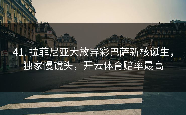 41. 拉菲尼亚大放异彩巴萨新核诞生，独家慢镜头，开云体育赔率最高