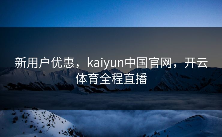 新用户优惠,kaiyun中国官网,开云体育全程直播 新用户优惠,kaiyun中国官网,开云体育全程直播