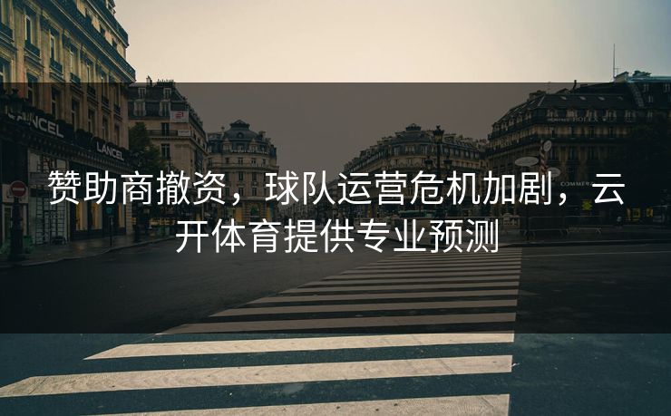 赞助商撤资,球队运营危机加剧,云开体育提供专业预测 赞助商撤资,球队运营危机加剧,云开体育提供专业预测