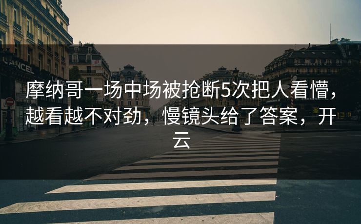 摩纳哥一场中场被抢断5次把人看懵，越看越不对劲，慢镜头给了答案，开云