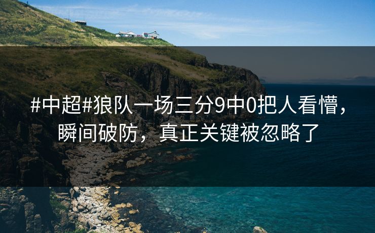 #中超#狼队一场三分9中0把人看懵，瞬间破防，真正关键被忽略了