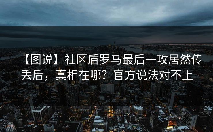 【图说】社区盾罗马最后一攻居然传丢后，真相在哪？官方说法对不上